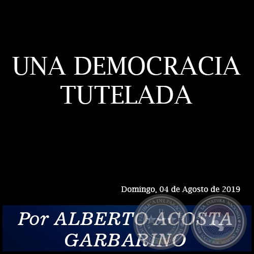 UNA DEMOCRACIA TUTELADA - Por ALBERTO ACOSTA GARBARINO - Domingo, 04 de Agosto de 2019